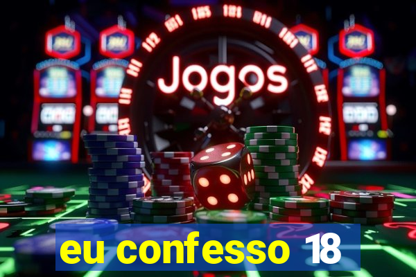 eu confesso 18